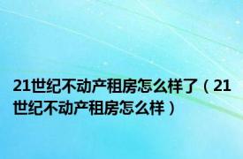 21世纪不动产租房怎么样了（21世纪不动产租房怎么样）