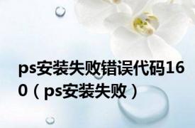 ps安装失败错误代码160（ps安装失败）