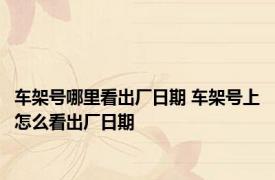 车架号哪里看出厂日期 车架号上怎么看出厂日期