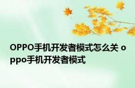 OPPO手机开发者模式怎么关 oppo手机开发者模式 