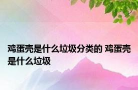 鸡蛋壳是什么垃圾分类的 鸡蛋壳是什么垃圾 