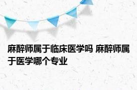 麻醉师属于临床医学吗 麻醉师属于医学哪个专业