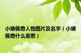 小猪佩奇人物图片及名字（小猪佩奇什么意思）