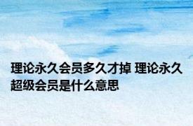 理论永久会员多久才掉 理论永久超级会员是什么意思 