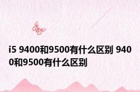 i5 9400和9500有什么区别 9400和9500有什么区别