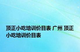 顶正小吃培训价目表 广州 顶正小吃培训价目表 