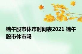 端午股市休市时间表2021 端午股市休市吗