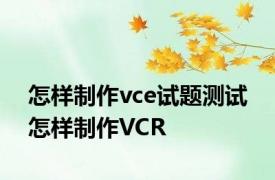 怎样制作vce试题测试 怎样制作VCR