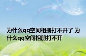 为什么qq空间相册打不开了 为什么qq空间相册打不开 