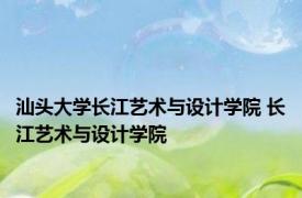 汕头大学长江艺术与设计学院 长江艺术与设计学院 