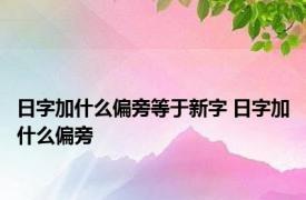 日字加什么偏旁等于新字 日字加什么偏旁