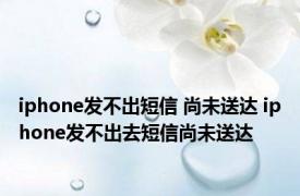 iphone发不出短信 尚未送达 iphone发不出去短信尚未送达