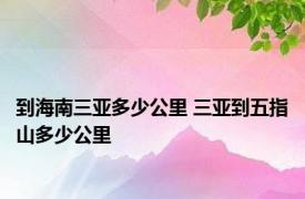 到海南三亚多少公里 三亚到五指山多少公里 