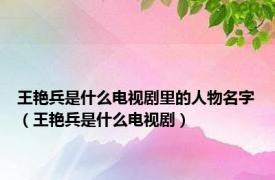 王艳兵是什么电视剧里的人物名字（王艳兵是什么电视剧）