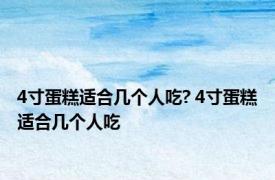 4寸蛋糕适合几个人吃? 4寸蛋糕适合几个人吃 