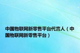 中国物联网新零售平台代言人（中国物联网新零售平台）