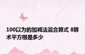 100以为的加减法混合算式 8算术平方根是多少