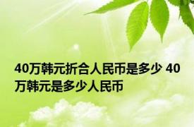 40万韩元折合人民币是多少 40万韩元是多少人民币 