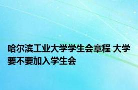 哈尔滨工业大学学生会章程 大学要不要加入学生会 