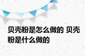 贝壳粉是怎么做的 贝壳粉是什么做的