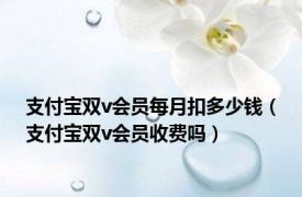 支付宝双v会员每月扣多少钱（支付宝双v会员收费吗）