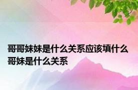 哥哥妹妹是什么关系应该填什么 哥妹是什么关系