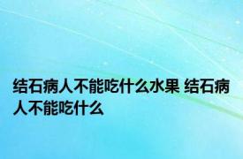 结石病人不能吃什么水果 结石病人不能吃什么 