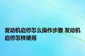 发动机启停怎么操作步骤 发动机启停怎样使用