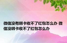 微信没有绑卡收不了红包怎么办 微信没绑卡收不了红包怎么办