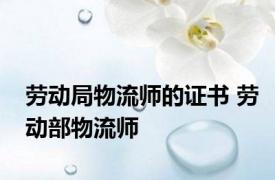 劳动局物流师的证书 劳动部物流师 