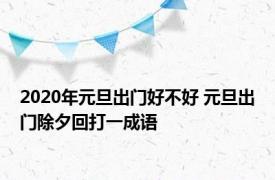 2020年元旦出门好不好 元旦出门除夕回打一成语