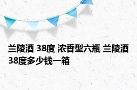 兰陵酒 38度 浓香型六瓶 兰陵酒38度多少钱一箱 