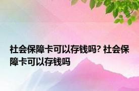 社会保障卡可以存钱吗? 社会保障卡可以存钱吗 