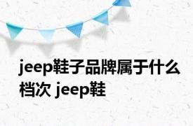 jeep鞋子品牌属于什么档次 jeep鞋 