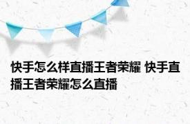 快手怎么样直播王者荣耀 快手直播王者荣耀怎么直播