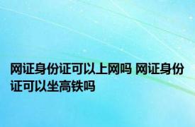 网证身份证可以上网吗 网证身份证可以坐高铁吗