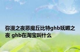 弥漫之夜恶魔丘比特ghb妩媚之夜 ghb在淘宝叫什么 