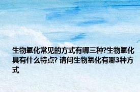 生物氧化常见的方式有哪三种?生物氧化具有什么特点? 请问生物氧化有哪3种方式