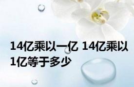 14亿乘以一亿 14亿乘以1亿等于多少 