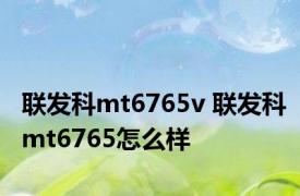 联发科mt6765v 联发科mt6765怎么样 