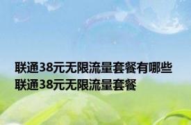 联通38元无限流量套餐有哪些 联通38元无限流量套餐 