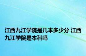 江西九江学院是几本多少分 江西九江学院是本科吗 