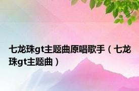 七龙珠gt主题曲原唱歌手（七龙珠gt主题曲）