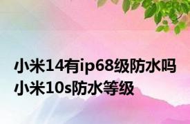 小米14有ip68级防水吗 小米10s防水等级