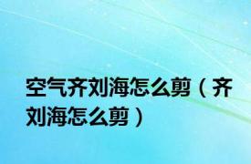 空气齐刘海怎么剪（齐刘海怎么剪）