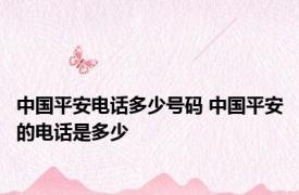 中国平安电话多少号码 中国平安的电话是多少