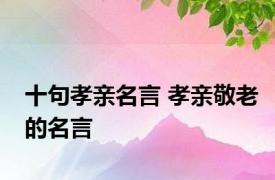 十句孝亲名言 孝亲敬老的名言 