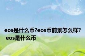 eos是什么币?eos币前景怎么样? eos是什么币