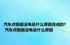 汽车点烟器没电是什么原因造成的? 汽车点烟器没电是什么原因