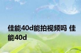 佳能40d能拍视频吗 佳能40d 